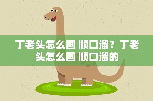 丁老头怎么画 顺口溜？丁老头怎么画 顺口溜的