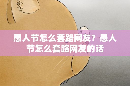 愚人节怎么套路网友？愚人节怎么套路网友的话