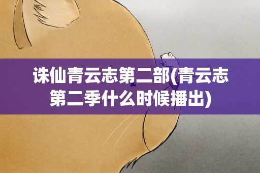 诛仙青云志第二部(青云志第二季什么时候播出)
