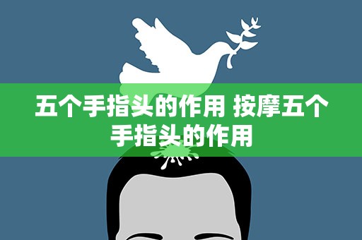 五个手指头的作用 按摩五个手指头的作用