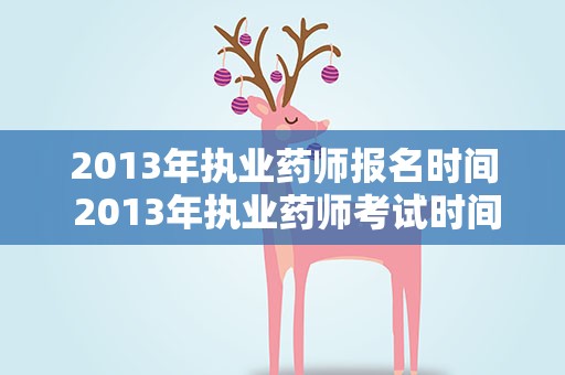2013年执业药师报名时间 2013年执业药师考试时间