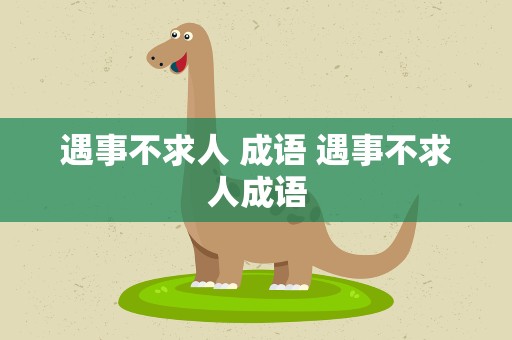遇事不求人 成语 遇事不求人成语