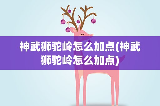 神武狮驼岭怎么加点(神武狮驼岭怎么加点)