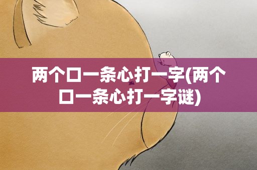 两个口一条心打一字(两个口一条心打一字谜)