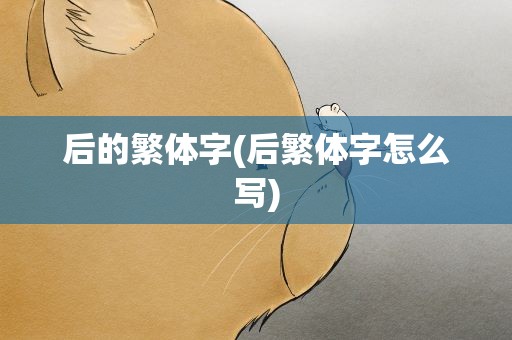 后的繁体字(后繁体字怎么写)