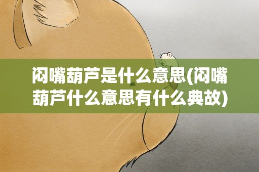 闷嘴葫芦是什么意思(闷嘴葫芦什么意思有什么典故)