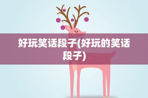 好玩笑话段子(好玩的笑话段子)