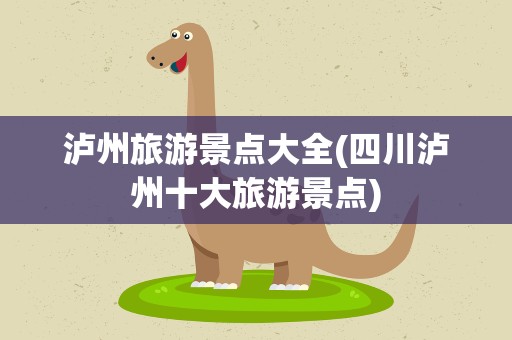泸州旅游景点大全(四川泸州十大旅游景点)