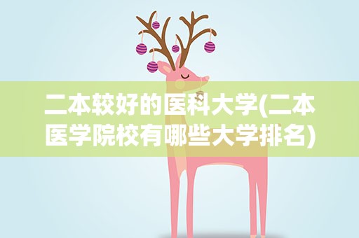二本较好的医科大学(二本医学院校有哪些大学排名)