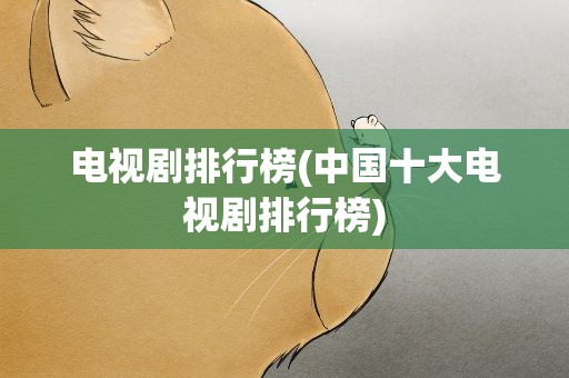 电视剧排行榜(中国十大电视剧排行榜)