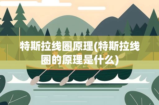 特斯拉线圈原理(特斯拉线圈的原理是什么)
