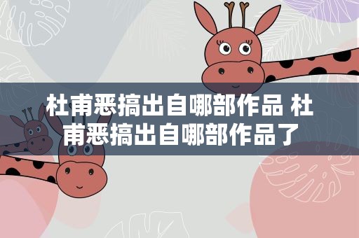 杜甫恶搞出自哪部作品 杜甫恶搞出自哪部作品了