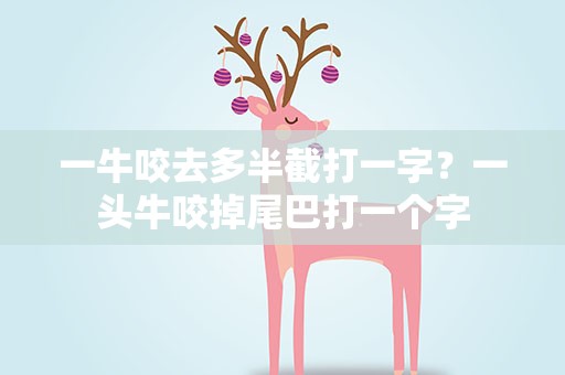 一牛咬去多半截打一字？一头牛咬掉尾巴打一个字
