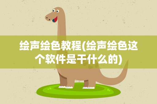 绘声绘色教程(绘声绘色这个软件是干什么的)
