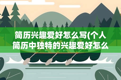 简历兴趣爱好怎么写(个人简历中独特的兴趣爱好怎么写)
