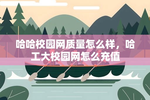 哈哈校园网质量怎么样，哈工大校园网怎么充值