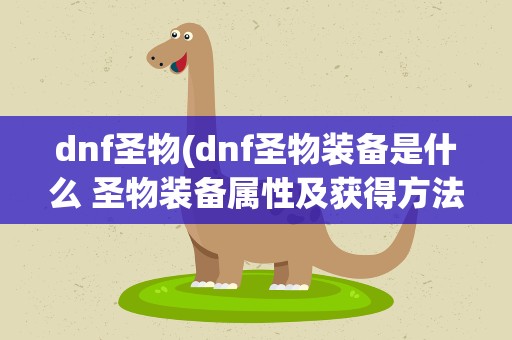dnf圣物(dnf圣物装备是什么 圣物装备属性及获得方法)