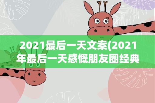 2021最后一天文案(2021年最后一天感慨朋友圈经典文案(精选35句))