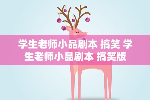 学生老师小品剧本 搞笑 学生老师小品剧本 搞笑版