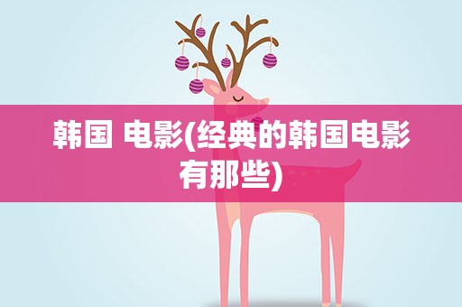 韩国 电影(经典的韩国电影有那些)