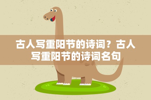 古人写重阳节的诗词？古人写重阳节的诗词名句