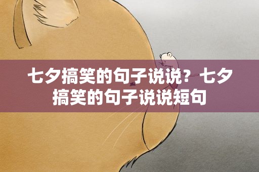 七夕搞笑的句子说说？七夕搞笑的句子说说短句