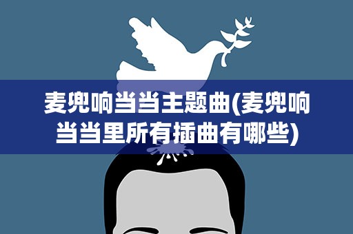 麦兜响当当主题曲(麦兜响当当里所有插曲有哪些)