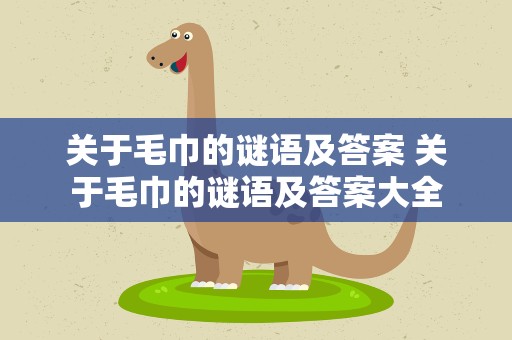 关于毛巾的谜语及答案 关于毛巾的谜语及答案大全