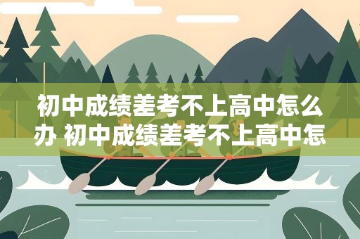 初中成绩差考不上高中怎么办 初中成绩差考不上高中怎么办呢