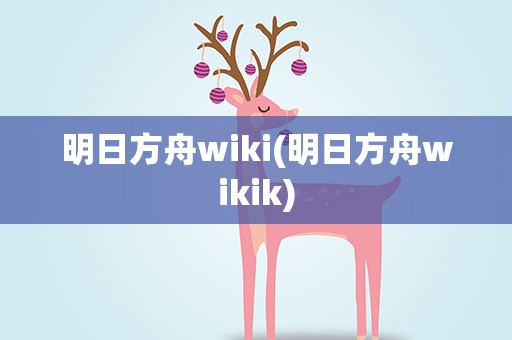 明日方舟wiki(明日方舟wikik)