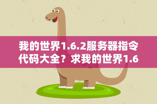 我的世界1.6.2服务器指令代码大全？求我的世界1.6.2的服务器指令,我是服主,就是不知道指令