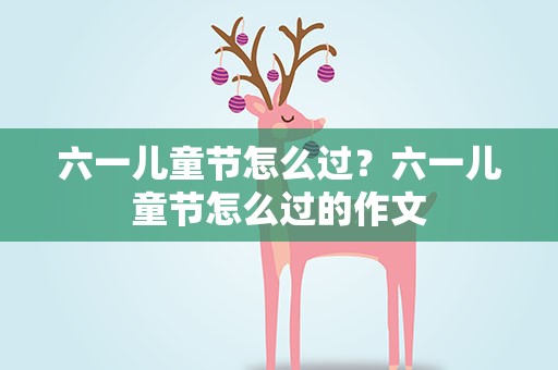 六一儿童节怎么过？六一儿童节怎么过的作文