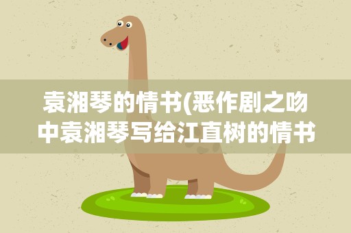 袁湘琴的情书(恶作剧之吻中袁湘琴写给江直树的情书)