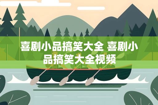 喜剧小品搞笑大全 喜剧小品搞笑大全视频