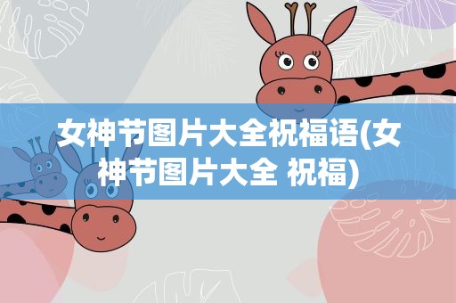 女神节图片大全祝福语(女神节图片大全 祝福)