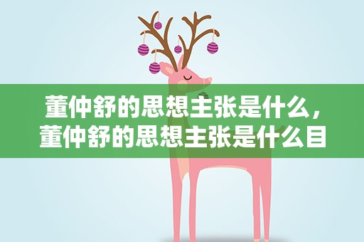 董仲舒的思想主张是什么，董仲舒的思想主张是什么目的