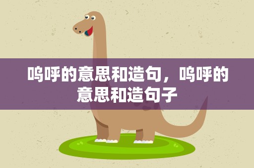 呜呼的意思和造句，呜呼的意思和造句子