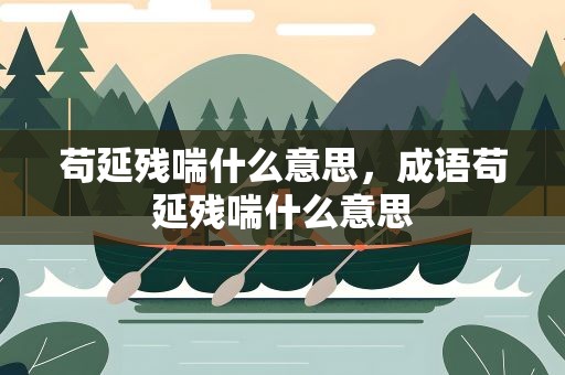 苟延残喘什么意思，成语苟延残喘什么意思
