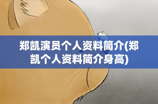 郑凯演员个人资料简介(郑凯个人资料简介身高)