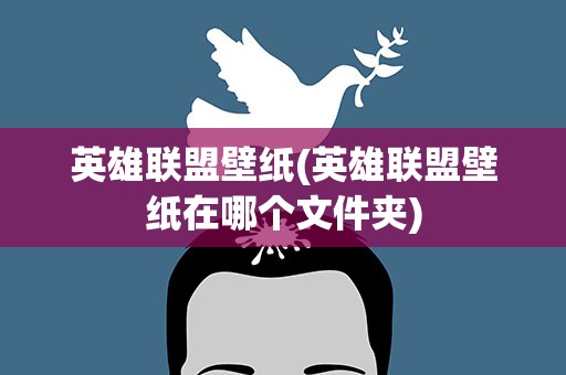 英雄联盟壁纸(英雄联盟壁纸在哪个文件夹)