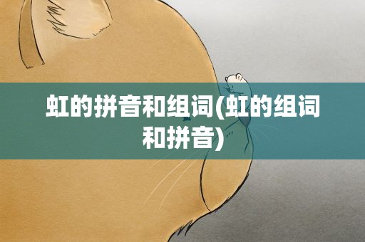 虹的拼音和组词(虹的组词和拼音)