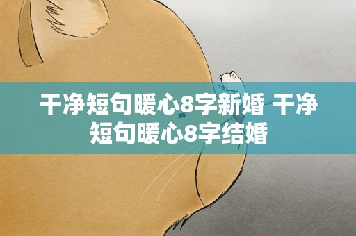 干净短句暖心8字新婚 干净短句暖心8字结婚