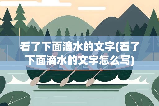 看了下面滴水的文字(看了下面滴水的文字怎么写)