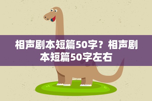相声剧本短篇50字？相声剧本短篇50字左右