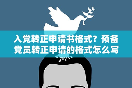 入党转正申请书格式？预备党员转正申请的格式怎么写
