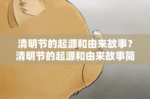 清明节的起源和由来故事？清明节的起源和由来故事简介