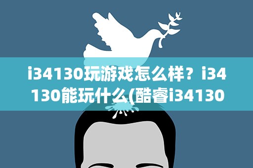 i34130玩游戏怎么样？i34130能玩什么(酷睿i34130能玩吃鸡吗)