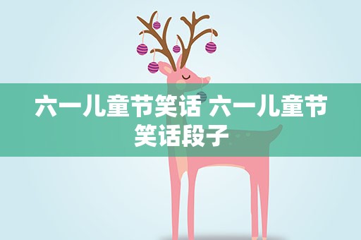 六一儿童节笑话 六一儿童节笑话段子