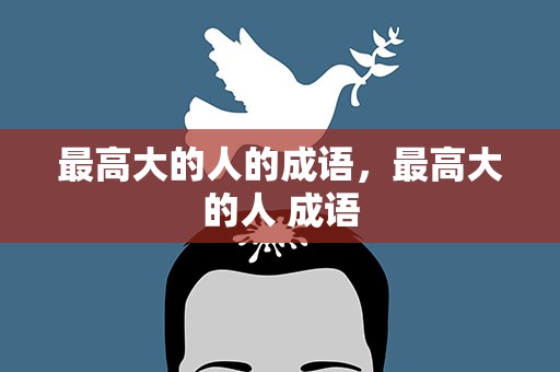 最高大的人的成语，最高大的人 成语