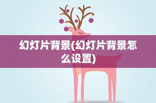 幻灯片背景(幻灯片背景怎么设置)